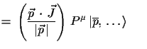 $\displaystyle =\,\left(\frac{\vec{p}\,\cdot\,\vec{J}}{\vert\vec{p}\,\vert}\right)\,P^{\mu}\,\ensuremath{\vert
 \overline{p},\,\dots\rangle}\quad\,\,\,$