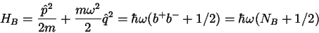 \begin{displaymath}H_B=\displaystyle \frac{\hat{p} ^2}{2m} +
\displaystyle \frac...
...} \hat{q} ^2 = \hbar \omega (b^+b^-+1/2)=\hbar
\omega (N_B+1/2)\end{displaymath}
