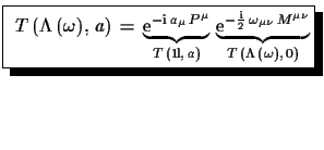 $\displaystyle \shadowbox{
 $T\,(\Lambda\,(\omega),\,a)\,=\,\underbrace{
 \ensur...
...h{\mathrm{i}}}{2}\,\omega_{\mu\nu}\,M^{\mu\nu}}}_{T\,(\Lambda\,(\omega),\,0)}$}$