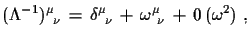 $\displaystyle (\Lambda^{-1})^{\mu}_{\,\,\,\nu}\,=\,\delta^{\mu}_{\,\,\,\nu}\,+\,
 \omega^{\mu}_{\,\,\,\nu}\,+\,0\,(\omega^{2})\,\,,$