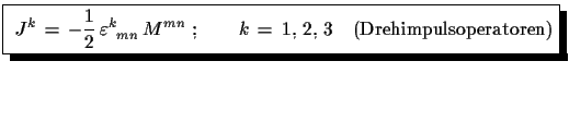 $\displaystyle \shadowbox{
 $\displaystyle{
 J^{k}\,=\,-\frac{1}{2}\,\varepsilon...
...}^{k}\,M^{mn}\,\,;\qquad
 k\,=\,1,\,2,\,3\quad \text{(Drehimpulsoperatoren)}}$}$