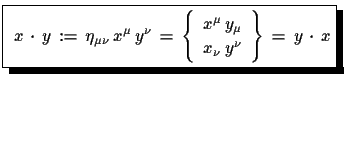 $\displaystyle \shadowbox{
 $x\,\cdot\,y\,:=\,\eta_{\mu\nu}\,x^{\mu}\,y^{\nu}\,=...
...}
 x^{\mu}\,y_{\mu}\\  
 x_{\nu}\,y^{\nu} \end{array}\right\}\,=\,y\,\cdot\,x$}$