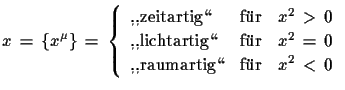 $\displaystyle x\,=\,\{x^{\mu}\}\,=\,\left\{
 \begin{array}{lll}
 \text{,,zeitar...
...\,=\,0\\  
 \text{,,raumartig\lq\lq } & \text{fr} & x^{2}\,<\,0 \end{array} \right.$