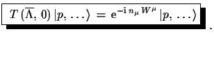 $\displaystyle \shadowbox{
 $T\,(\overline{\Lambda},\,0)\,\ensuremath{\vert p,\,...
...math{\mathrm{i}}\,n_{\mu}\,W^{\mu}}\,\ensuremath{\vert p,\,\dots\rangle}$}\,\,.$