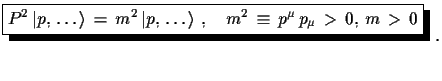 $\displaystyle \shadowbox{$
 P^{2}\,\ensuremath{\vert p,\,\dots\rangle}\,=\,m^{2...
...\dots\rangle}\,\,,\quad
 m^{2}\,\equiv\,p^{\mu}\,p_{\mu}\,>\,0,\,m\,>\,0$}\,\,.$