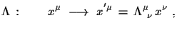 $\displaystyle \Lambda\,:\qquad x^{\mu}\,\,\longrightarrow\,\,x^{'\mu}\,=\,
 \Lambda^{\mu}_{\,\,\,\nu}\,x^{\nu}\,\,,$