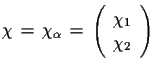 $\displaystyle \chi\,=\,\chi_{\alpha}\,=\,\left(
 \begin{array}{c}
 \chi_{1}\\  
 \chi_{2}\end{array}\right)$