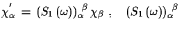 $\displaystyle \chi^{'}_{\alpha}\,=\,(S_{1}\,(\omega))_{\alpha}^{\,\,\,\beta}\,\chi_{\beta}
 \,\,,\quad
 (S_{1}\,(\omega))^{\,\,\,\beta}_{\alpha}\,\,$