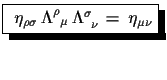 $\displaystyle \shadowbox{
 $\eta_{\rho\sigma}\,\Lambda^{\rho}_{\,\,\,\mu}\,\Lambda^{\sigma}_{\,\,\,\nu}\,=\,\eta_{\mu\nu}$}$