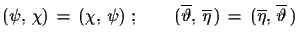 $\displaystyle (\psi,\,\chi)\,=\,(\chi,\,\psi)\,\,;\qquad
 (\overline{\vartheta},\,\overline{\eta}\,)\,=\,(\overline{\eta},\,\overline{\vartheta}\,)$