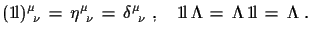 $\displaystyle ({\rm 1\!l})^{\mu}_{\,\,\,\nu}\,=\,\eta^{\mu}_{\,\,\,\nu}\,=\,
 \...
...,\,\nu}\,\,,\quad
 {\rm 1\!l}\,\Lambda\,=\,\Lambda\,{\rm 1\!l}\,=\,\Lambda\,\,.$