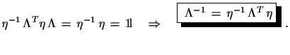 $\displaystyle \eta^{-1}\,\Lambda^{T}\eta\,\Lambda\,=\,\eta^{-1}\,\eta\,=\,{\rm ...
...tarrow\quad
 \shadowbox{
 $\Lambda^{-1}\,=\,\eta^{-1}\,\Lambda^{T}\,\eta$}\,\,.$