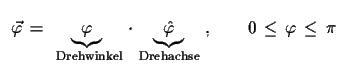 $\displaystyle \,\,\,\vec{\varphi}\,=\,\underbrace{\varphi}_{\text{
 Drehwinkel}...
...race{\hat{\varphi}}_{\text{Drehachse}}\,\,,
 \qquad 0\,\leq\,\varphi\,\leq\,\pi$