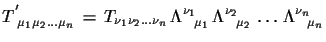 $\displaystyle T^{'}_{\,\,\mu_{1}\mu_{2}\dots
 \mu_{n}}\,=\,T_{\nu_{1}\nu_{2}\do...
...a^{\nu_{2}}_{\,\,\,\,\,\mu_{2}}\,\dots\,
 \Lambda^{\nu_{n}}_{\,\,\,\,\,\mu_{n}}$