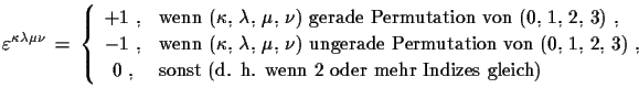 $\displaystyle \varepsilon^{\kappa\lambda\mu\nu}\,
 =\,\left\{
 \begin{array}{cl...
...\,, & \text{sonst (d. h. wenn 2 oder mehr Indizes gleich)}
 \end{array} \right.$