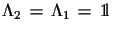 $ \Lambda_{2}\,=\,\Lambda_{1}\,=\,{\rm 1\!l}$