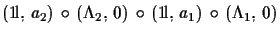 $\displaystyle ({\rm 1\!l},\,a_{2})\,\circ\,(\Lambda_{2},\,0)\,\circ\,
 ({\rm 1\!l},\,a_{1})\,\circ\,(\Lambda_{1},\,0)$