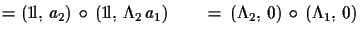 $\displaystyle = ({\rm 1\!l},\,a_{2})\,\circ\,({\rm 1\!l},\,\Lambda_{2}\,a_{1})\qquad
 =\,(\Lambda_{2},\,0)\,\circ\,(\Lambda_{1},\,0)$