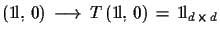 $\displaystyle ({\rm 1\!l},\,0)\,\longrightarrow\,T\,({\rm 1\!l},\,0)\,=\,{\rm 
 1\!l}_{d\,\times\,d}$