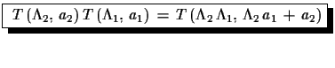 $\displaystyle \shadowbox{
 $T\,(\Lambda_{2},\,a_{2})\,T\,(\Lambda_{1},\,a_{1})\,=\,T
 \,(\Lambda_{2}\,\Lambda_{1},\,\Lambda_{2}\,a_{1}\,+\,a_{2})$}$