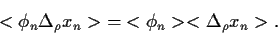 \begin{displaymath}
<\phi_n \Delta_\rho x_n>
\;=\;
<\phi_n><\Delta_\rho x_n>
.
\end{displaymath}