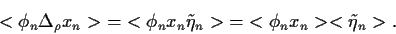 \begin{displaymath}
<\phi_n \Delta_\rho x_n>
\;=\;
<\phi_n x_n \tilde\eta_n>
\;=\;
<\phi_n x_n><\tilde\eta_n>
.
\end{displaymath}
