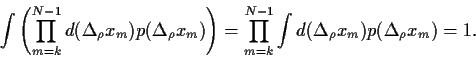 \begin{displaymath}
\int\left( \prod_{m=k}^{N-1} d(\Delta_\rho x_m) p(\Delta_\rh...
...d_{m=k}^{N-1} \int d(\Delta_\rho x_m) p(\Delta_\rho x_m)
= 1
.
\end{displaymath}