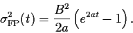 \begin{displaymath}
\sigma^2_{\rm FP} (t)
= \frac{B^2}{2 a}\left( e^{2a t}- 1\right)
.
\end{displaymath}