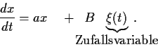 \begin{displaymath}
\frac{dx}{dt}
=
a x \quad + \;\; B\!\!\!\!\!\!\!\!\!\!
\un...
...{
\xi(t)
}_{\mbox{Zufallsvariable}}
\!\!\!\!\!\!\!\!\!\!\!\!
.
\end{displaymath}