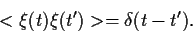 \begin{displaymath}
<\xi(t)\xi(t^\prime)> = \delta(t-t^\prime)
.
\end{displaymath}
