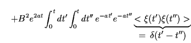 $\displaystyle \quad
+ B^2 e^{2at}
\int_0^t dt^\prime \int_0^t dt^{\prime\prime}...
...)\xi(t^{\prime\prime})>
}_{\displaystyle =  \delta(t^\prime-t^{\prime\prime})}$
