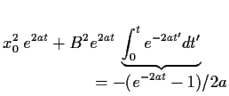 $\displaystyle x_0^2 \; e^{2at}
+ B^2 e^{2at}
\!\!\!\!\!\!\!\!
\underbrace{
\int_0^t e^{-2at^\prime} dt^\prime
}_{\displaystyle = -(e^{-2at}-1)/2a}$