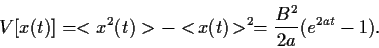 \begin{displaymath}
V[x(t)]
= <x^2(t)>
- <\!x(t)\!>^2
=
\frac{B^2}{2a} (e^{2at}-1)
.
\end{displaymath}