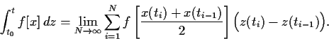 \begin{displaymath}
\int_{t_0}^t f[x]   dz
=
\lim_{N\rightarrow \infty}
\sum_{i...
...t_i)+x(t_{i-1})}{2}\right] \Big( z(t_i)
- z(t_{i-1}) \Big)
.
\end{displaymath}