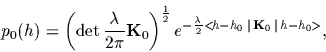 \begin{displaymath}
p_0(h)
=
\left(\det \frac{\lambda}{2\pi}{\bf K}_0 \right)^\...
...ac{\lambda}{2}
<\!h-h_0\,\vert\,{\bf K}_0\,\vert\,h-h_0\!>}
,
\end{displaymath}