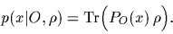 \begin{displaymath}
p(x\vert O,\rho)
= {\rm Tr} \Big(P_O(x) \, \rho \Big)
.
\end{displaymath}