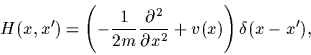 \begin{displaymath}
H(x,x^\prime)=
\left(-\frac{1}{2m}\frac{\partial^2}{\partial x^2}
+v(x) \right)\delta (x-x^\prime )
,
\end{displaymath}