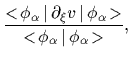 $\displaystyle \frac{<\!\phi_\alpha\,\vert\,\partial_\xi v\,\vert\,\phi_\alpha\!>}
{\mbox{$<\!\phi_\alpha\,\vert\,\phi_\alpha\!>$}}
,$