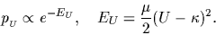 \begin{displaymath}
p_{{}_{\scriptsize U}} %%p_U
\propto e^{-E_U}
,\quad
E_U =
\frac{\mu}{2} (U - \kappa)^2
.
\end{displaymath}