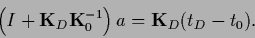 \begin{displaymath}
\left(I + {{\bf K}}_D {{\bf K}}_0^{-1}\right) a
=
{{\bf K}}_D (t_D - t_0)
.
\end{displaymath}