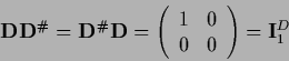 \begin{displaymath}
{\bf D}{\bf D}^\char93
=
{\bf D}^\char93 {\bf D}
= \left(\begin{array}{cc}1&0\\ 0&0\end{array}\right)
= {\bf I}^D_1
\end{displaymath}