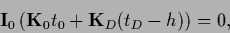 \begin{displaymath}
{\bf I}_0 \left( {{\bf K}}_0 t_0 + {{\bf K}}_D (t_D -{h}) \right) = 0
,
\end{displaymath}
