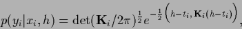 \begin{displaymath}
p(y_i\vert x_i,{h}) =
\det ({\bf K}_i/2\pi )^{\frac{1}{2}}
...
...c{1}{2}
\Big( {h}-t_{i},\, {\bf K}_{i} ({h}-t_{i}) \Big) }
,
\end{displaymath}