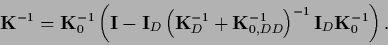 \begin{displaymath}
{\bf K}^{-1}
=
{\bf K}_0^{-1} \left( {\bf I}- {\bf I}_D
\le...
... K}_{0,DD}^{-1}\right)^{-1}
{\bf I}_D{\bf K}_0^{-1}
\right)
.
\end{displaymath}