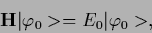 \begin{displaymath}
{\bf H}\vert\varphi_0> = E_0\vert\varphi_0>
,
\end{displaymath}