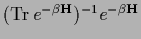 $
({\rm Tr}\, e^{-\beta {\bf H}})^{-1}
e^{-\beta {\bf H}}
$