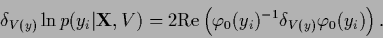 \begin{displaymath}
\delta_{V(y)} \ln p(y_i\vert{\bf X},V)
=
2 {\rm Re} \left( \varphi_0(y_i)^{-1} \delta_{V(y)} \varphi_0 (y_i)\right)
.
\end{displaymath}