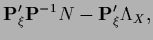 $\displaystyle {\bf P}_\xi^\prime {\bf P}^{-1}N
- {\bf P}_\xi^\prime \Lambda_X
,$