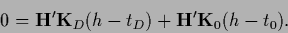 \begin{displaymath}
0 = {{\bf H}}^\prime {{\bf K}}_D ({h}-t_D)
+ {{\bf H}}^\prime {{\bf K}}_0 ({h}-t_0)
.
\end{displaymath}