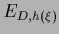 $E_{D,{h}(\xi)} $